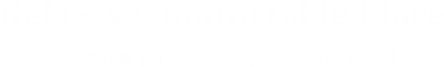 Relax & Comfortable Place いつまでも長居したくなる、居心地のよい場所