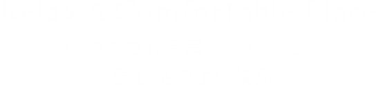 Relax & Comfortable Place いつまでも長居したくなる、居心地のよい場所